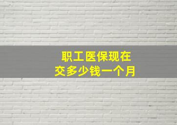 职工医保现在交多少钱一个月