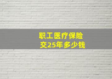 职工医疗保险交25年多少钱