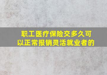 职工医疗保险交多久可以正常报销灵活就业者的