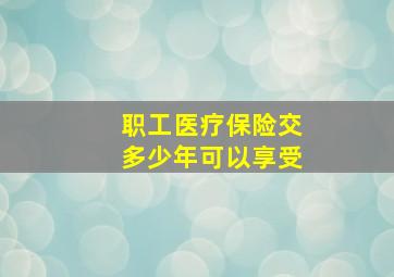 职工医疗保险交多少年可以享受