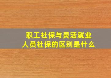 职工社保与灵活就业人员社保的区别是什么