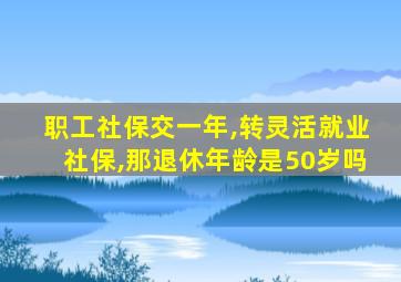 职工社保交一年,转灵活就业社保,那退休年龄是50岁吗