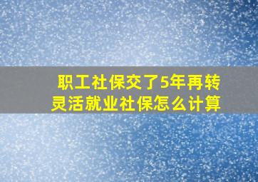 职工社保交了5年再转灵活就业社保怎么计算