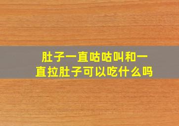 肚子一直咕咕叫和一直拉肚子可以吃什么吗