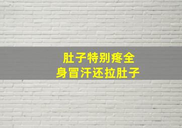 肚子特别疼全身冒汗还拉肚子