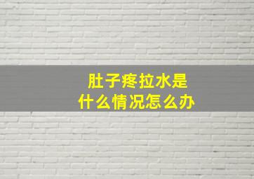 肚子疼拉水是什么情况怎么办