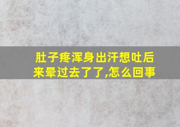 肚子疼浑身出汗想吐后来晕过去了了,怎么回事