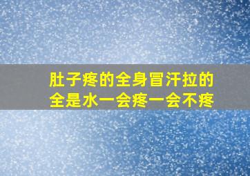 肚子疼的全身冒汗拉的全是水一会疼一会不疼