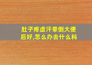 肚子疼虚汗晕倒大便后好,怎么办去什么科