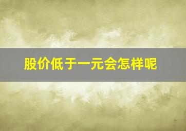 股价低于一元会怎样呢