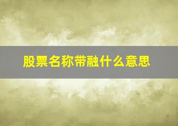 股票名称带融什么意思