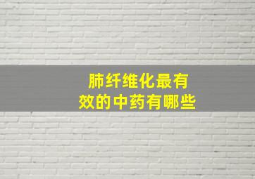 肺纤维化最有效的中药有哪些