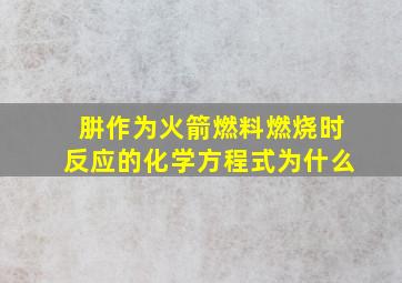 肼作为火箭燃料燃烧时反应的化学方程式为什么