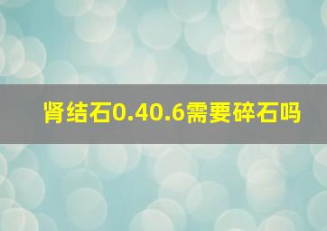 肾结石0.40.6需要碎石吗