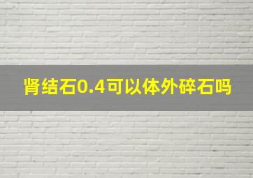 肾结石0.4可以体外碎石吗