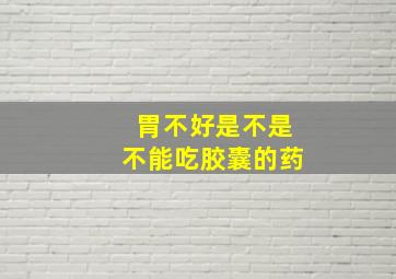 胃不好是不是不能吃胶囊的药