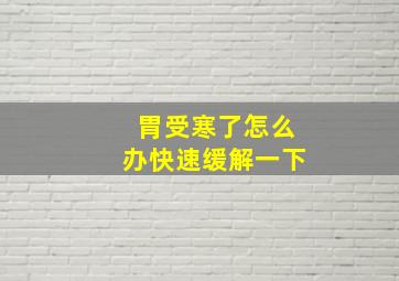 胃受寒了怎么办快速缓解一下