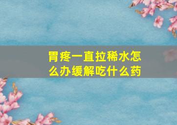 胃疼一直拉稀水怎么办缓解吃什么药