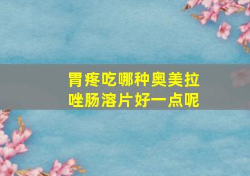 胃疼吃哪种奥美拉唑肠溶片好一点呢