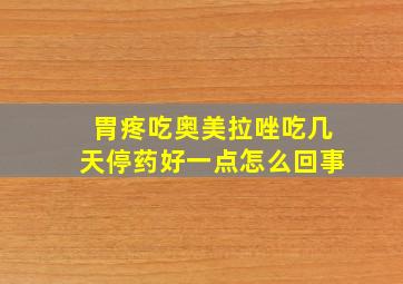 胃疼吃奥美拉唑吃几天停药好一点怎么回事