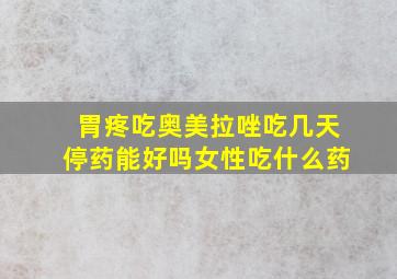 胃疼吃奥美拉唑吃几天停药能好吗女性吃什么药