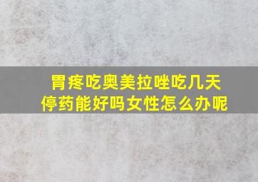 胃疼吃奥美拉唑吃几天停药能好吗女性怎么办呢