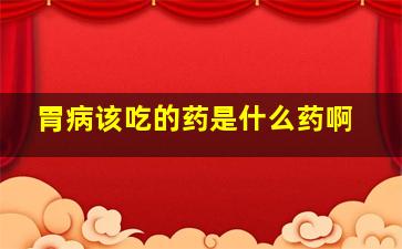 胃病该吃的药是什么药啊