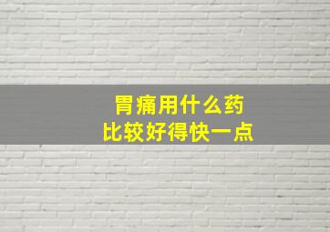 胃痛用什么药比较好得快一点