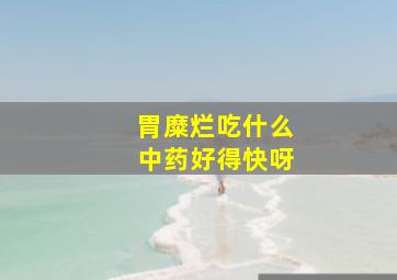 胃糜烂吃什么中药好得快呀