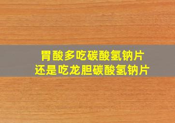 胃酸多吃碳酸氢钠片还是吃龙胆碳酸氢钠片