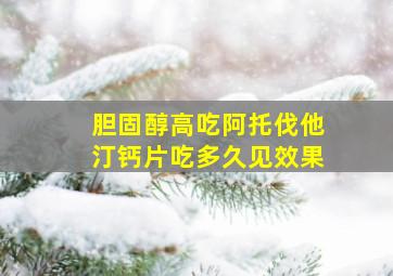 胆固醇高吃阿托伐他汀钙片吃多久见效果