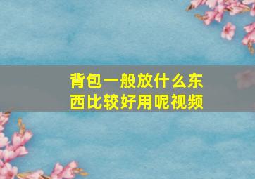 背包一般放什么东西比较好用呢视频