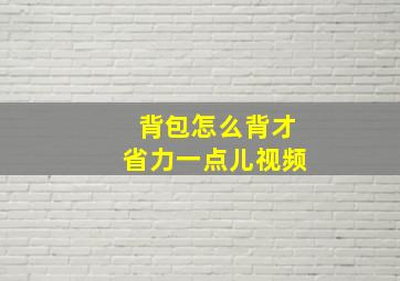 背包怎么背才省力一点儿视频