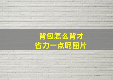 背包怎么背才省力一点呢图片