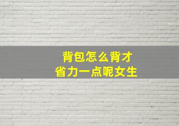 背包怎么背才省力一点呢女生