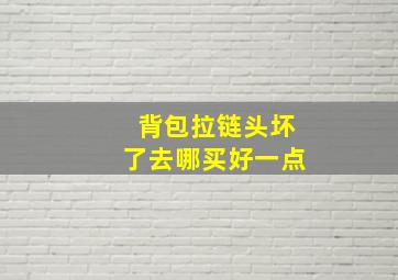 背包拉链头坏了去哪买好一点