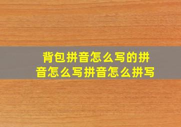 背包拼音怎么写的拼音怎么写拼音怎么拼写