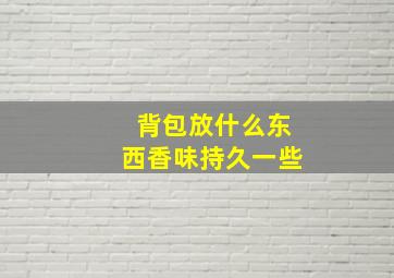 背包放什么东西香味持久一些