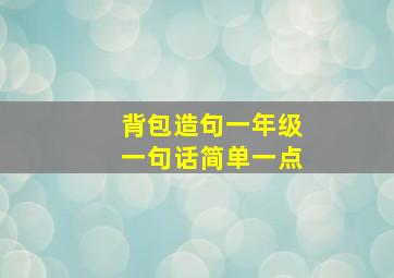 背包造句一年级一句话简单一点