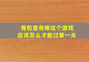 背包里有啥这个游戏应该怎么才能过第一关