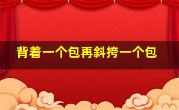 背着一个包再斜挎一个包