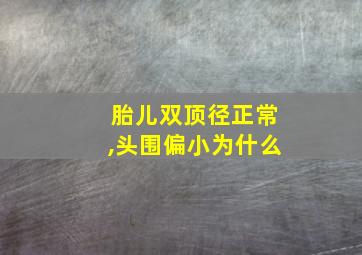 胎儿双顶径正常,头围偏小为什么