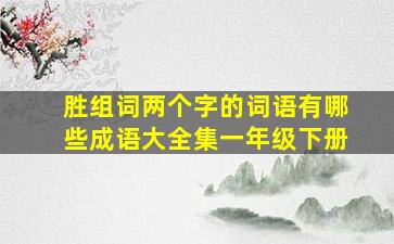 胜组词两个字的词语有哪些成语大全集一年级下册