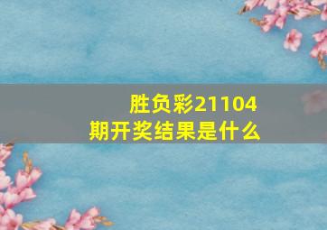 胜负彩21104期开奖结果是什么