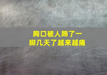 胸口被人踢了一脚几天了越来越痛