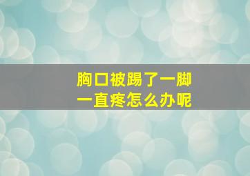 胸口被踢了一脚一直疼怎么办呢