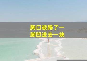 胸口被踢了一脚凹进去一块