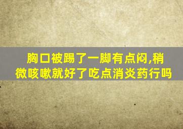 胸口被踢了一脚有点闷,稍微咳嗽就好了吃点消炎药行吗