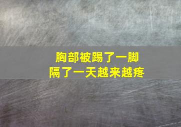 胸部被踢了一脚隔了一天越来越疼