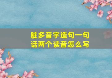 脏多音字造句一句话两个读音怎么写